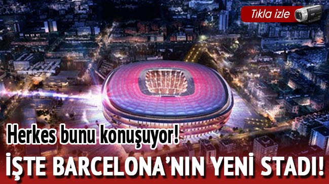 İşte Barcelona'nın yeni stadı!