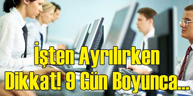 İşten Ayrılırken Dikkat! 9 Gün Boyunca...