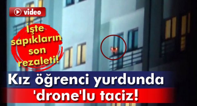 İşte sapıkların son rezaleti! Kız öğrenci yurdunda &#039;drone&#039;lu taciz!