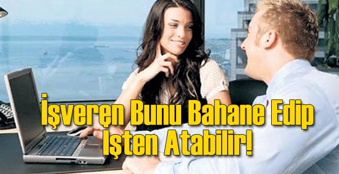 İşveren Bunu Bahane Edip İşten Atabilir!