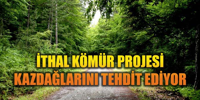 İTHAL KÖMÜR PROJESİ KAZDAĞLARINI TEHDİT EDİYOR