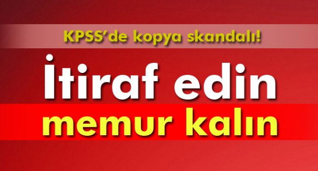 İtiraf eden memur kalın!