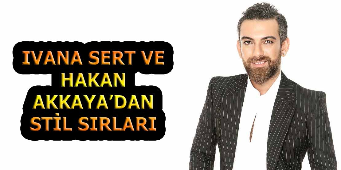 IVANA SERT VE HAKAN AKKAYA’DAN STİL SIRLARI