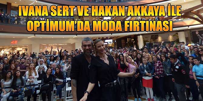 IVANA SERT VE HAKAN AKKAYA İLE OPTİMUM’DA MODA FIRTINASI