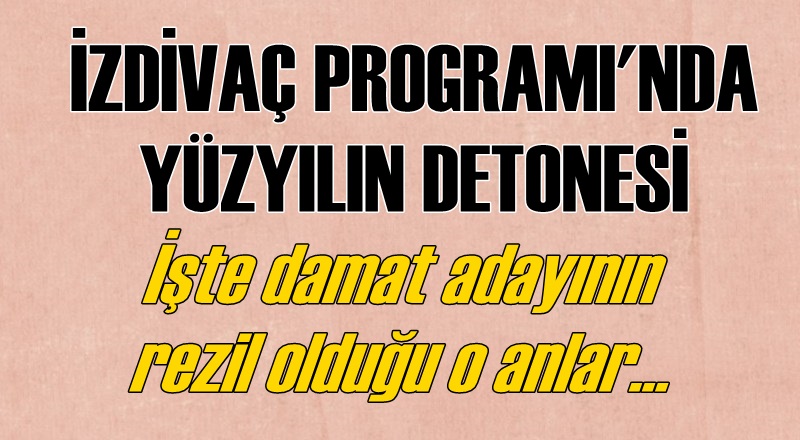 İzdivaç programında yüzyılın detonesi