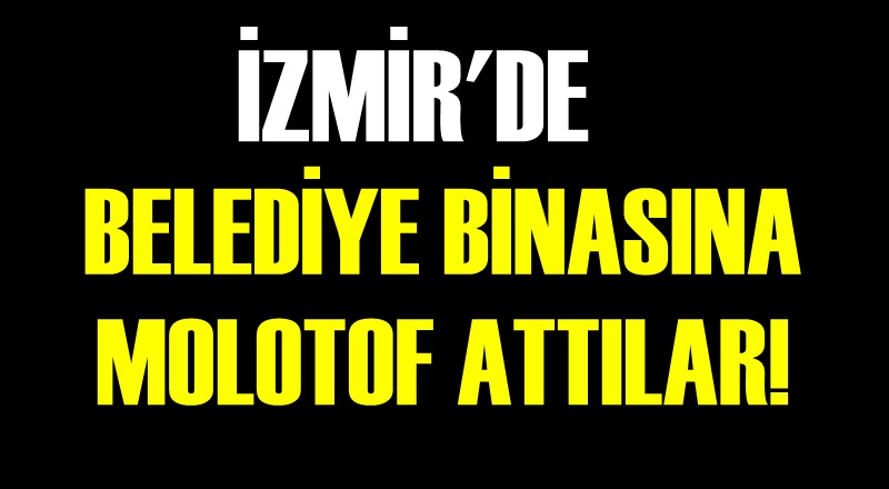 İzmir'de belediye binasına molotoflu saldırı!