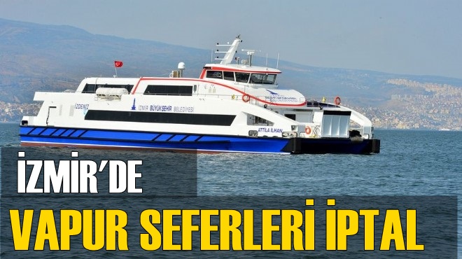 İZMİR'DE FIRTINA VAPUR SEFERLERİNİ VURDU
