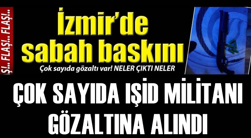 İzmir&#039;de IŞİD operasyonu! Çok sayıda gözaltı var