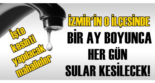 İzmir'in o ilçesinde bir ay boyunca her gün sular kesilecek!