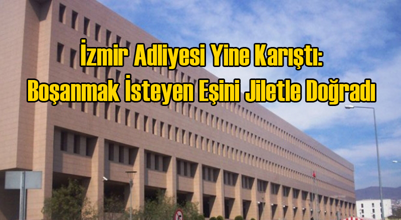 İzmir Adliyesi'nde Vahşet: Boşanmak İsteyen Eşini Jiletle Doğradı