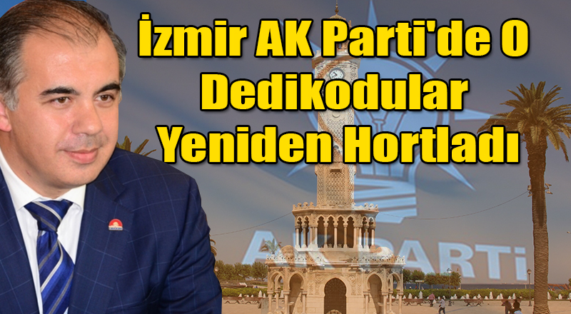 İzmir AK Parti'de O Dedikodular Yeniden Hortladı