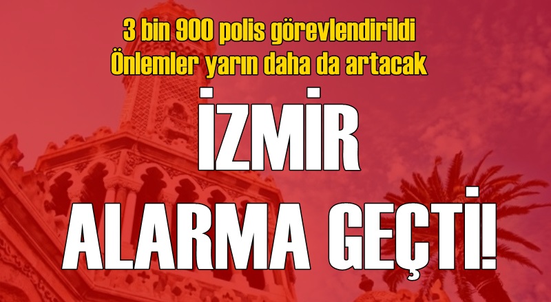 İzmir alarma geçti! 3 bin 900 polis görevlendirildi