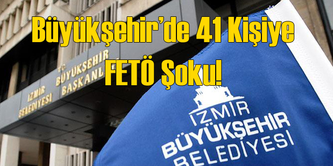 İzmir Büyükşehir'de FETÖ Depremi!