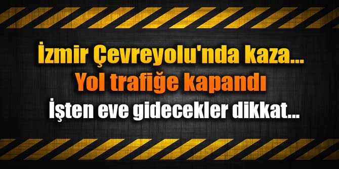İzmir Çevreyolu&#039;nda kaza... Yol trafiğe kapandı