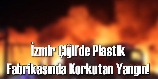İzmir Çiğli'de Plastik Fabrikasında Yangın!