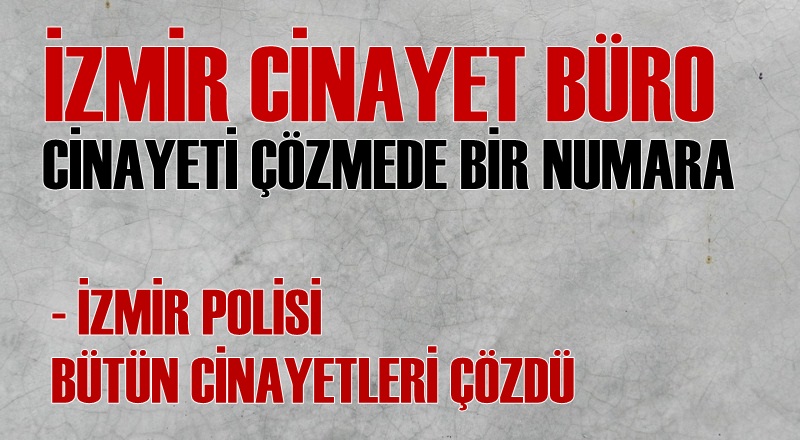 İZMİR CİNAYET BÜRO, CİNAYETİ ÇÖZMEDE BİR NUMARA