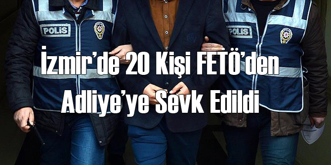 İzmir'de 20 FETÖcü Adliyeye Sevk Edildi