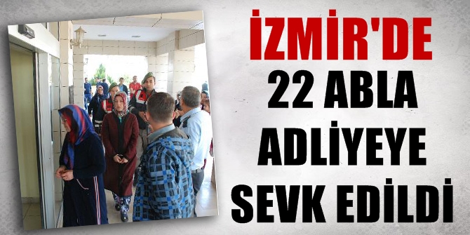 İzmir'de 22 abla adliyeye sevk edildi