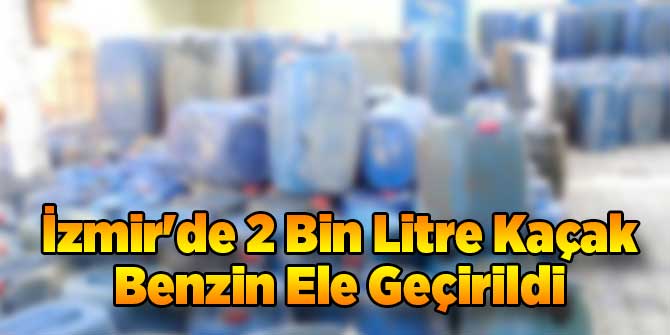 İzmir'de 2 Bin Litre Kaçak Benzin Ele Geçirildi