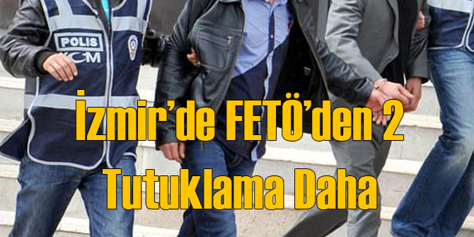 İzmir'de 2 Kişi Daha FETÖ'den Tutuklandı