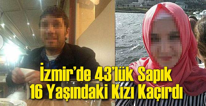 İzmir'de 43 Yaşındaki Sapık 16 Yaşındaki Kızı Kaçırdı