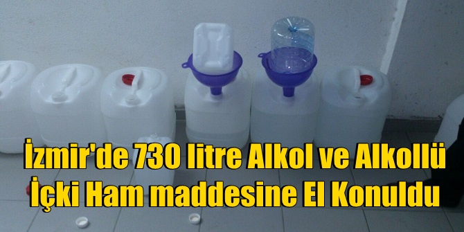 İzmir&#039;de 730 litre Alkol ve Alkollü İçki Ham maddesine El Konuldu
