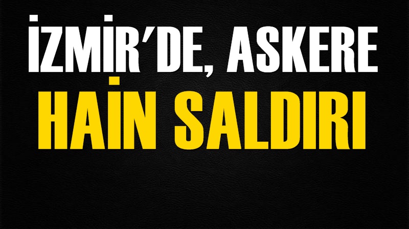 İzmir'de, Askere Bombalı Hain Saldırı!