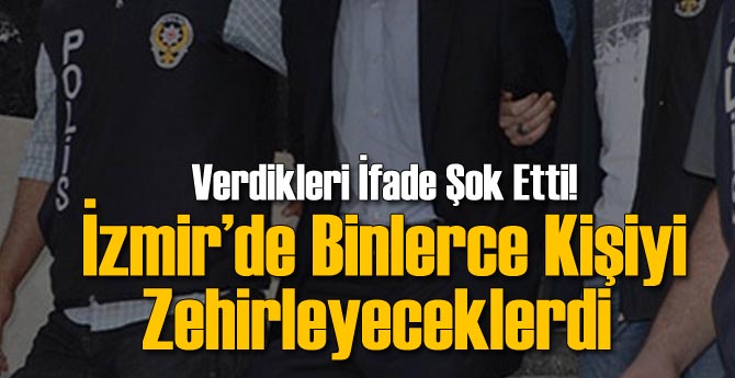İzmir'de Binlerce Kişiyi Zehirleyeceklerdi!