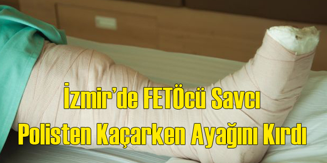 İzmir'de FETÖcü Savcı Polisten Kaçarken Ayağını Kırdı