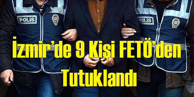İzmir&#039;de FETÖ&#039;den 9 Tutuklama