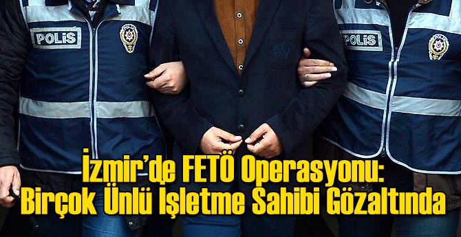 İzmir'de FETÖ Operasyonu: Ünlü Restoran Sahibi Gözaltında
