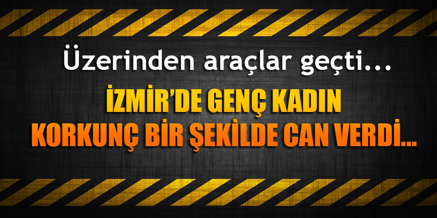 İzmir&#039;de genç kadın korkunç bir şekilde can verdi...