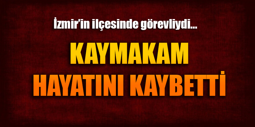 İzmir'de görevli kaymakam hayatını kaybeti