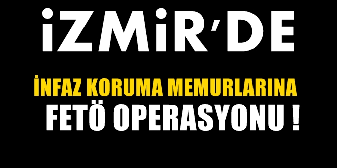 İzmir'de infaz koruma memurlarına FETÖ operasyonu