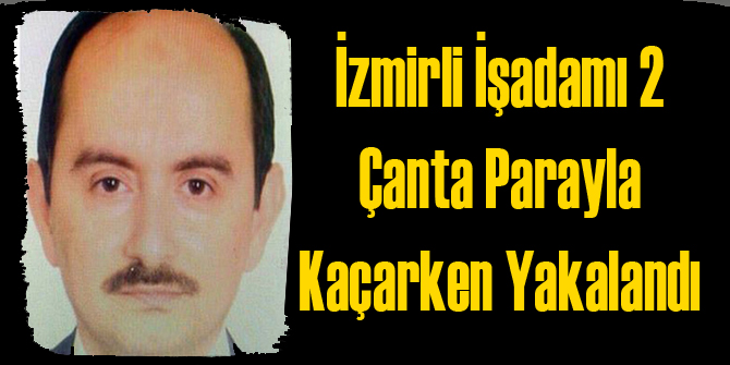 İzmir&#039;de İşadamı Parayla Kaçarken Polise Yakalandı