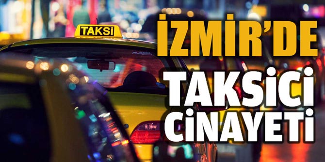 İzmir'de kan donduran taksici cinayeti