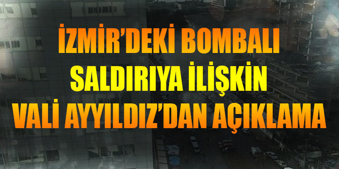 İzmir'deki bombalı saldırıya ilişkin Vali Ayyıldız'dan açıklama!