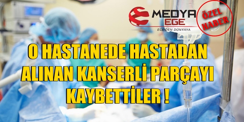 İzmir'deki o hastanede skandal! Kanserli parçayı kaybettiler!
