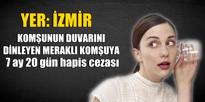 İzmir'de komşunun duvarını dinleyen meraklı komşuya hapis cezası