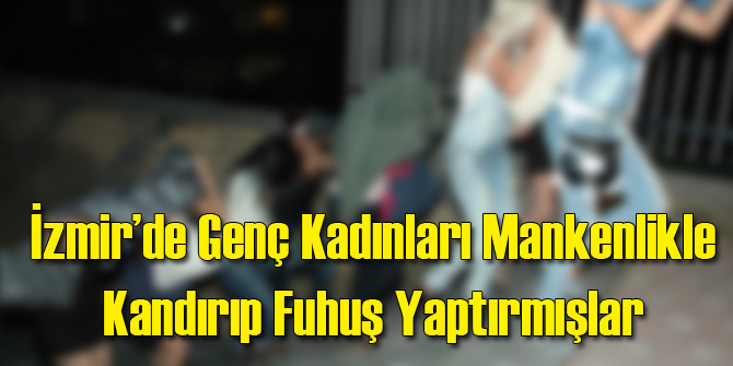 İzmir&#039;de Manken Yapacağız Deyip Fuhuş Yaptırmışlar