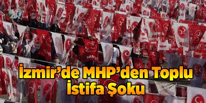 İzmir'de MHP'ye Toplu İstifa Şoku!
