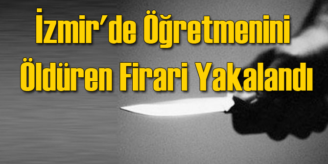 İzmir&#039;de Öğretmenini Öldüren Firari Yakalandı