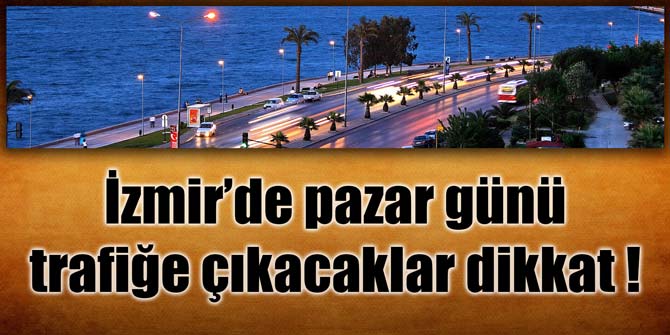 İzmir'de pazar günü trafiğe çıkacaklar bu habere dikkat!