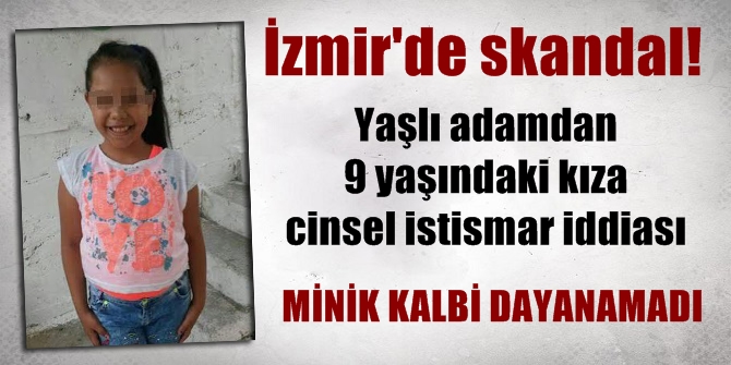İzmir'de skandal! Yaşlı adamdan 9 yaşındaki kıza cinsel istismar iddiası!