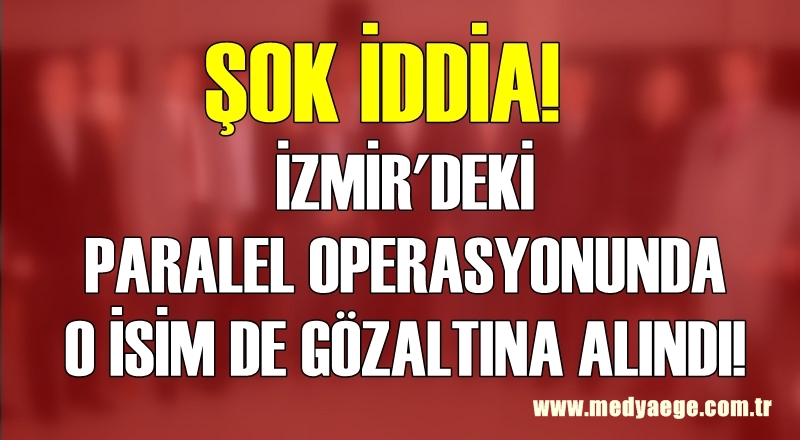 İzmir'de Şok Operasyon Bir vali 5 emniyet müdürü Gözaltına alındı
