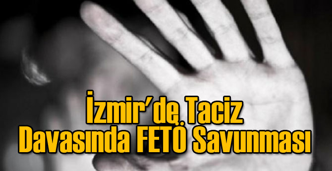 İzmir'de Taciz Davasında FETÖ Savunması