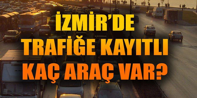 İzmir&#039;de trafiğe kayıtlı kaç araç var?