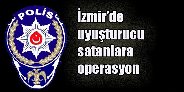 İzmir’de uyuşturucu satanlara operasyon