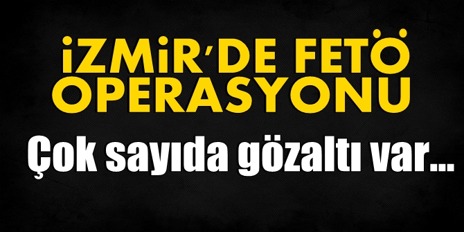 İzmir'de yapılan FETÖ operasyonunda 24 gözaltı var