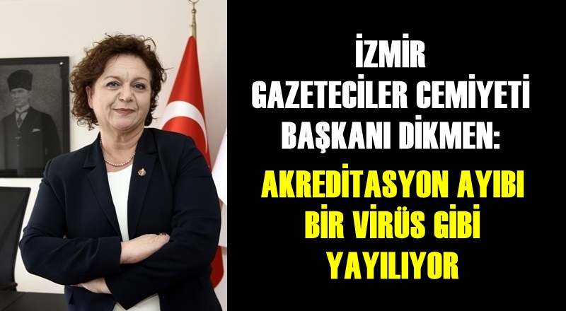 İZMİR GAZETECİLER CEMİYETİ BAŞKANI DİKMEN: ''Akreditasyon ayıbı bir virüs gibi yayılıyor"